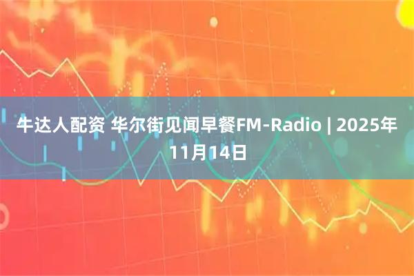 牛达人配资 华尔街见闻早餐FM-Radio | 2025年11月14日