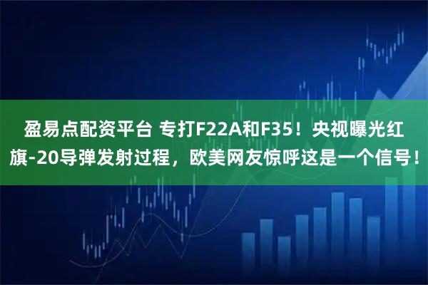 盈易点配资平台 专打F22A和F35！央视曝光红旗-20导弹发射过程，欧美网友惊呼这是一个信号！