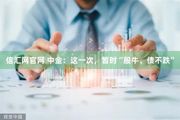 信汇网官网 中金：这一次，暂时“股牛、债不跌”