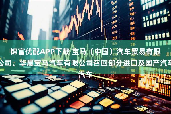 锦富优配APP下载 宝马（中国）汽车贸易有限公司、华晨宝马汽车有限公司召回部分进口及国产汽车