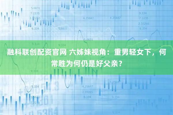 融科联创配资官网 六姊妹视角：重男轻女下，何常胜为何仍是好父亲？