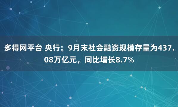 多得网平台 央行：9月末社会融资规模存量为437.08万亿元，同比增长8.7%