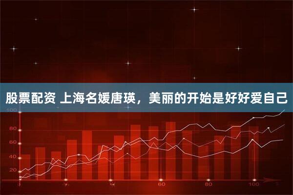 股票配资 上海名媛唐瑛，美丽的开始是好好爱自己