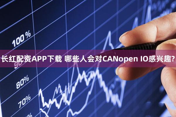长红配资APP下载 哪些人会对CANopen IO感兴趣?